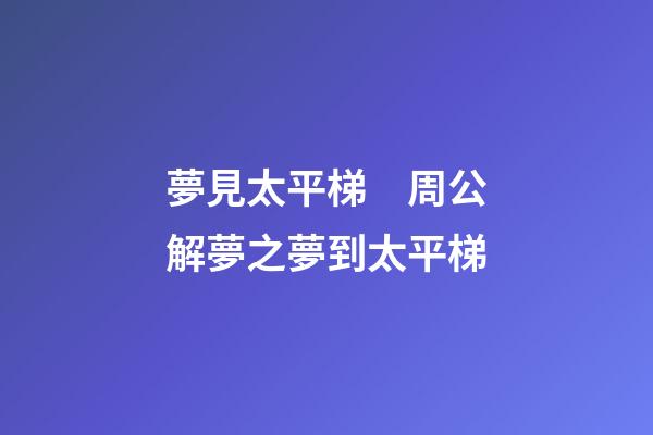 夢見太平梯　周公解夢之夢到太平梯